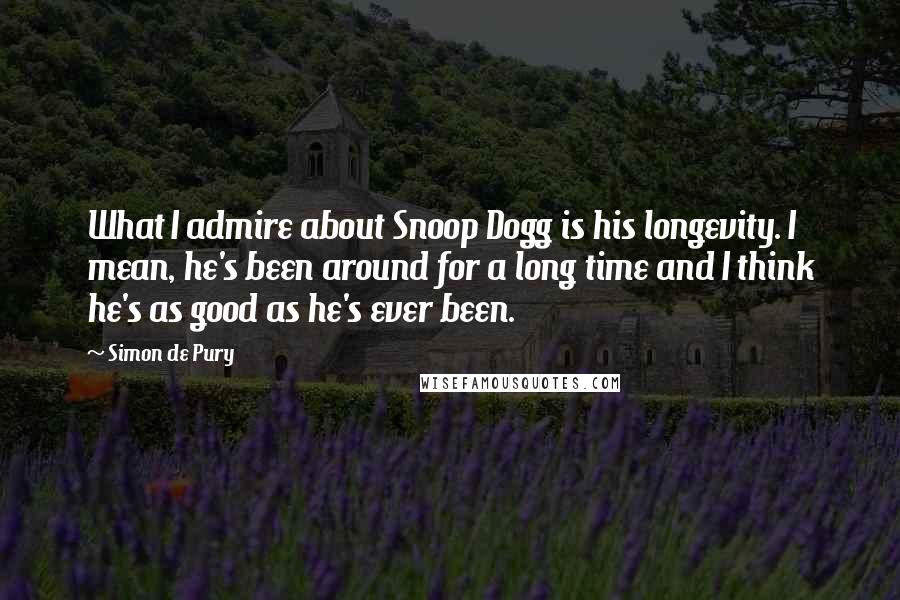 Simon De Pury Quotes: What I admire about Snoop Dogg is his longevity. I mean, he's been around for a long time and I think he's as good as he's ever been.