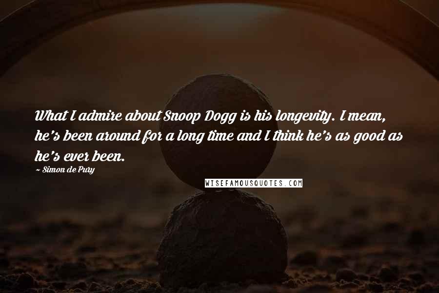 Simon De Pury Quotes: What I admire about Snoop Dogg is his longevity. I mean, he's been around for a long time and I think he's as good as he's ever been.