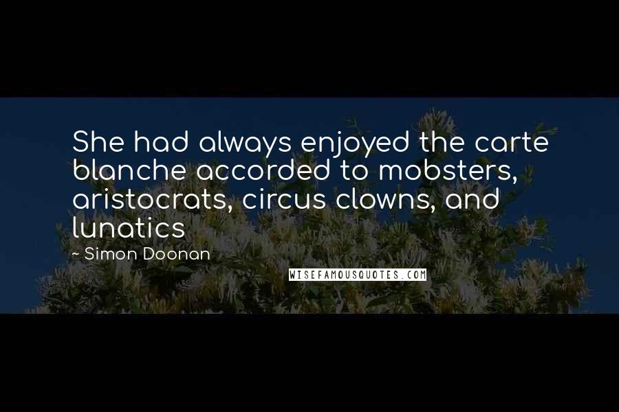 Simon Doonan Quotes: She had always enjoyed the carte blanche accorded to mobsters, aristocrats, circus clowns, and lunatics