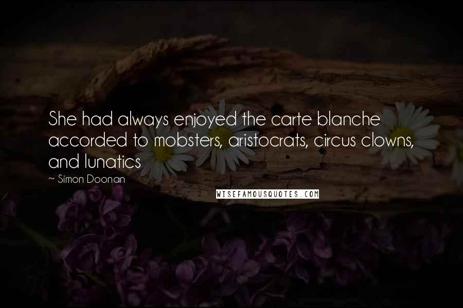 Simon Doonan Quotes: She had always enjoyed the carte blanche accorded to mobsters, aristocrats, circus clowns, and lunatics