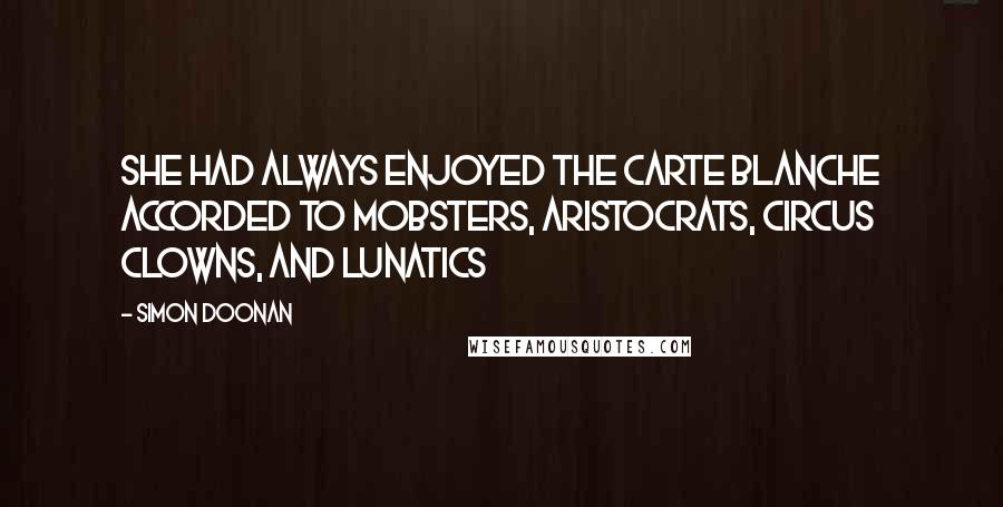 Simon Doonan Quotes: She had always enjoyed the carte blanche accorded to mobsters, aristocrats, circus clowns, and lunatics