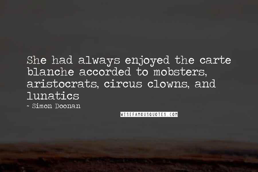 Simon Doonan Quotes: She had always enjoyed the carte blanche accorded to mobsters, aristocrats, circus clowns, and lunatics