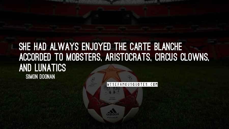 Simon Doonan Quotes: She had always enjoyed the carte blanche accorded to mobsters, aristocrats, circus clowns, and lunatics