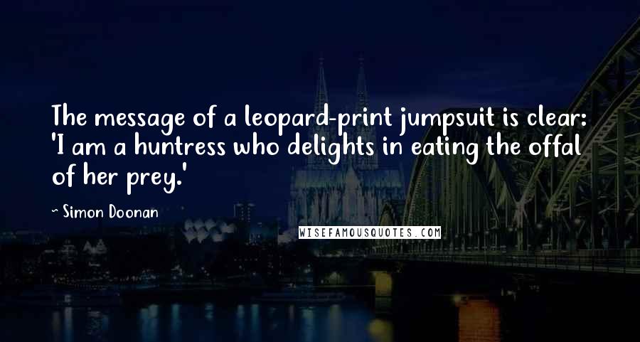 Simon Doonan Quotes: The message of a leopard-print jumpsuit is clear: 'I am a huntress who delights in eating the offal of her prey.'