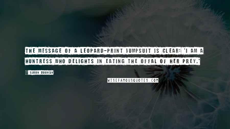 Simon Doonan Quotes: The message of a leopard-print jumpsuit is clear: 'I am a huntress who delights in eating the offal of her prey.'