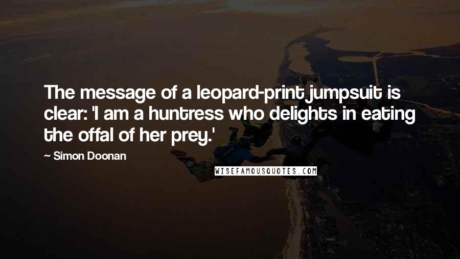 Simon Doonan Quotes: The message of a leopard-print jumpsuit is clear: 'I am a huntress who delights in eating the offal of her prey.'