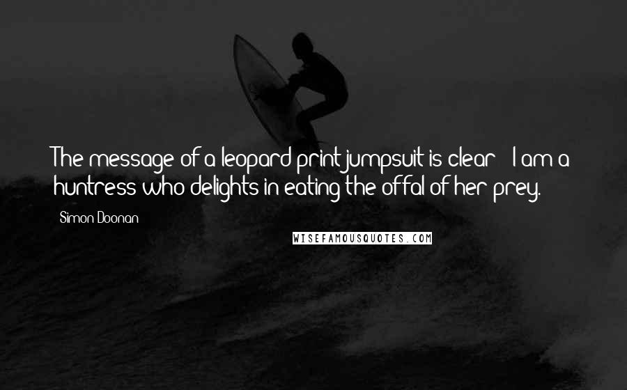 Simon Doonan Quotes: The message of a leopard-print jumpsuit is clear: 'I am a huntress who delights in eating the offal of her prey.'