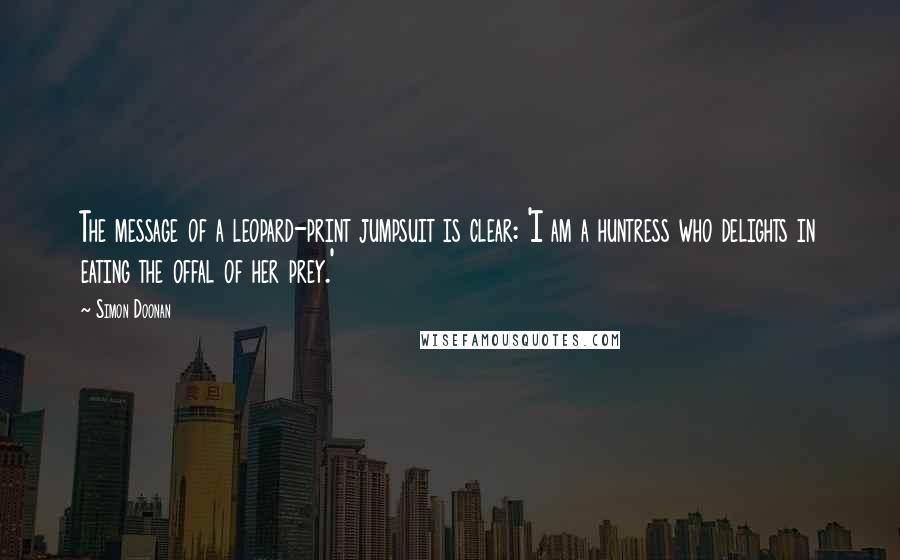 Simon Doonan Quotes: The message of a leopard-print jumpsuit is clear: 'I am a huntress who delights in eating the offal of her prey.'