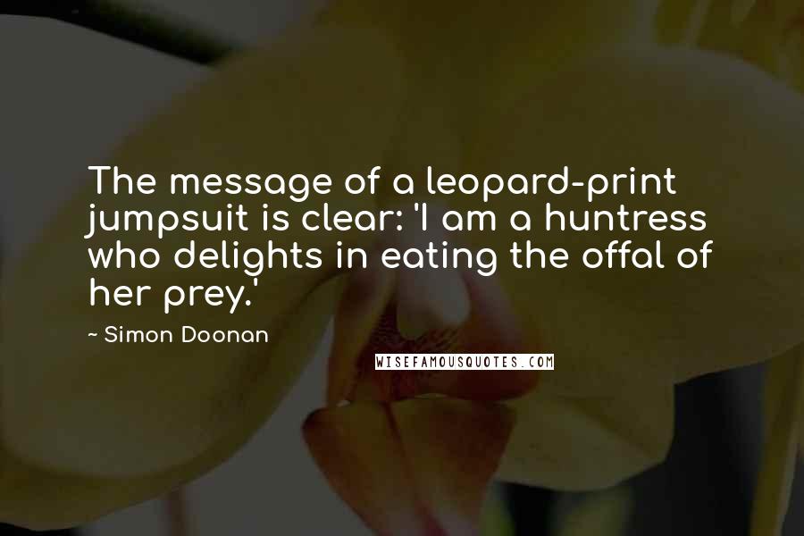 Simon Doonan Quotes: The message of a leopard-print jumpsuit is clear: 'I am a huntress who delights in eating the offal of her prey.'