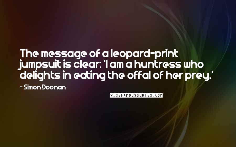 Simon Doonan Quotes: The message of a leopard-print jumpsuit is clear: 'I am a huntress who delights in eating the offal of her prey.'