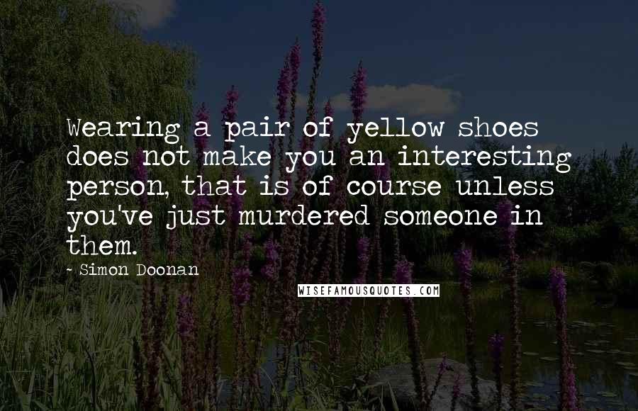 Simon Doonan Quotes: Wearing a pair of yellow shoes does not make you an interesting person, that is of course unless you've just murdered someone in them.