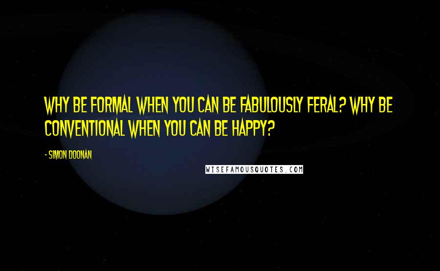 Simon Doonan Quotes: Why be formal when you can be fabulously feral? Why be conventional when you can be happy?