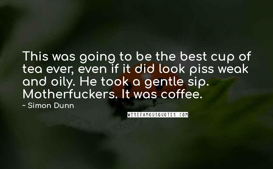 Simon Dunn Quotes: This was going to be the best cup of tea ever, even if it did look piss weak and oily. He took a gentle sip. Motherfuckers. It was coffee.