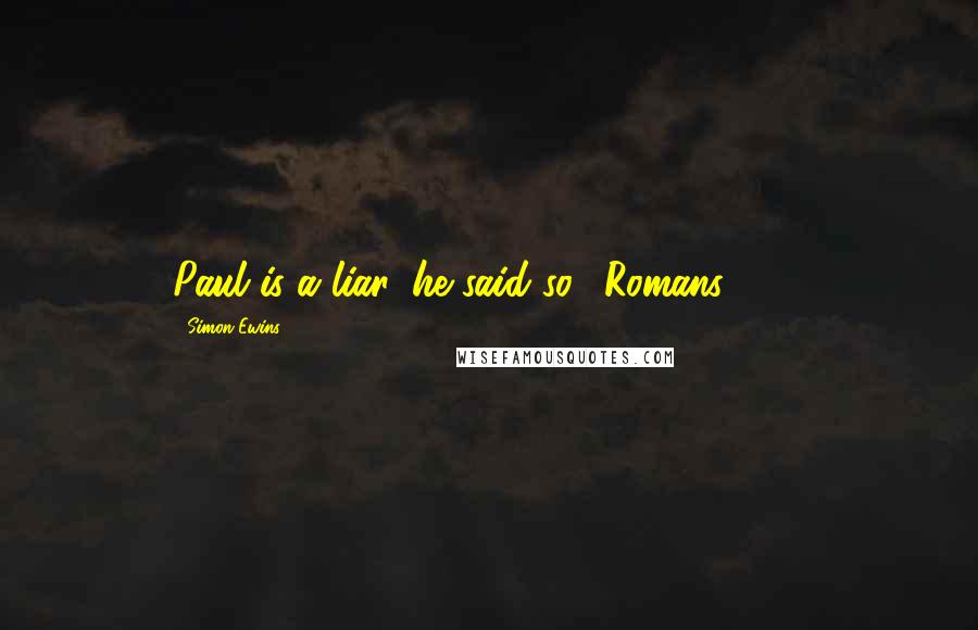 Simon Ewins Quotes: Paul is a liar, he said so. (Romans 3:7.)