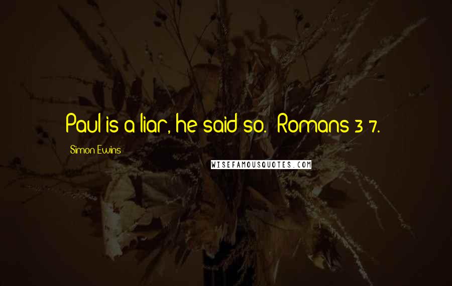 Simon Ewins Quotes: Paul is a liar, he said so. (Romans 3:7.)