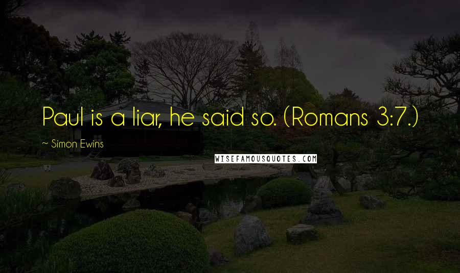 Simon Ewins Quotes: Paul is a liar, he said so. (Romans 3:7.)