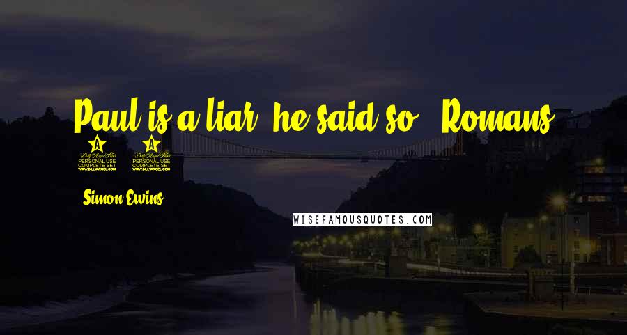 Simon Ewins Quotes: Paul is a liar, he said so. (Romans 3:7.)