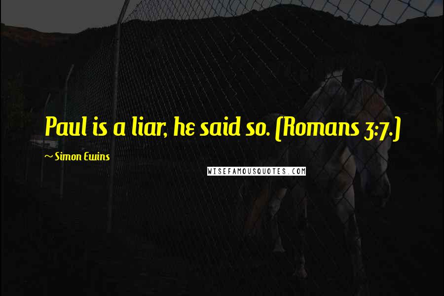 Simon Ewins Quotes: Paul is a liar, he said so. (Romans 3:7.)