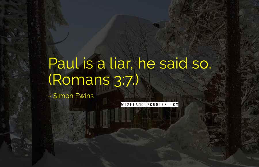 Simon Ewins Quotes: Paul is a liar, he said so. (Romans 3:7.)