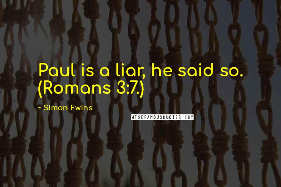 Simon Ewins Quotes: Paul is a liar, he said so. (Romans 3:7.)