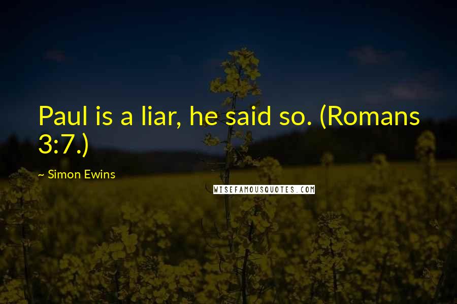 Simon Ewins Quotes: Paul is a liar, he said so. (Romans 3:7.)