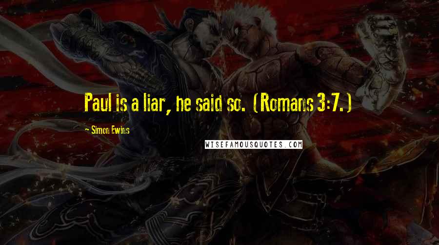 Simon Ewins Quotes: Paul is a liar, he said so. (Romans 3:7.)
