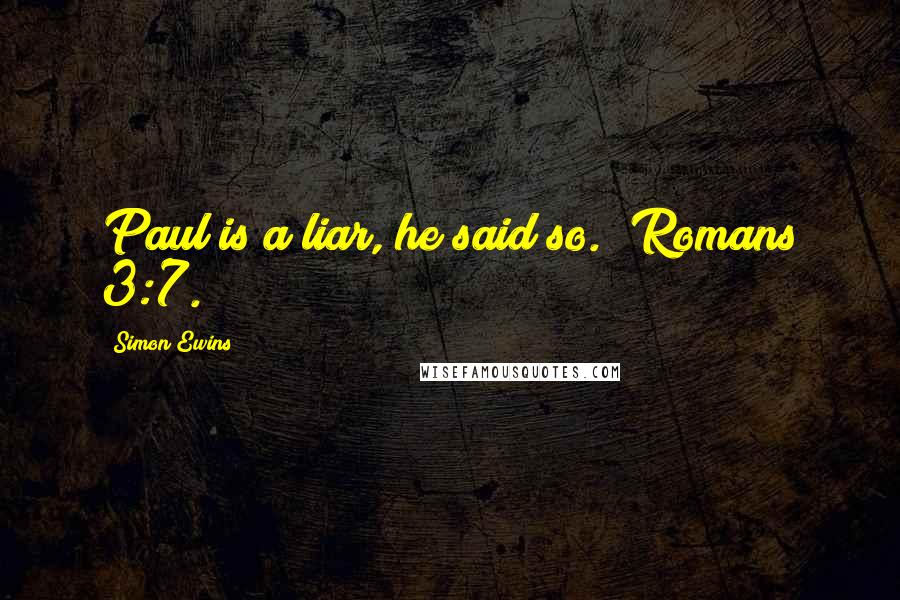 Simon Ewins Quotes: Paul is a liar, he said so. (Romans 3:7.)