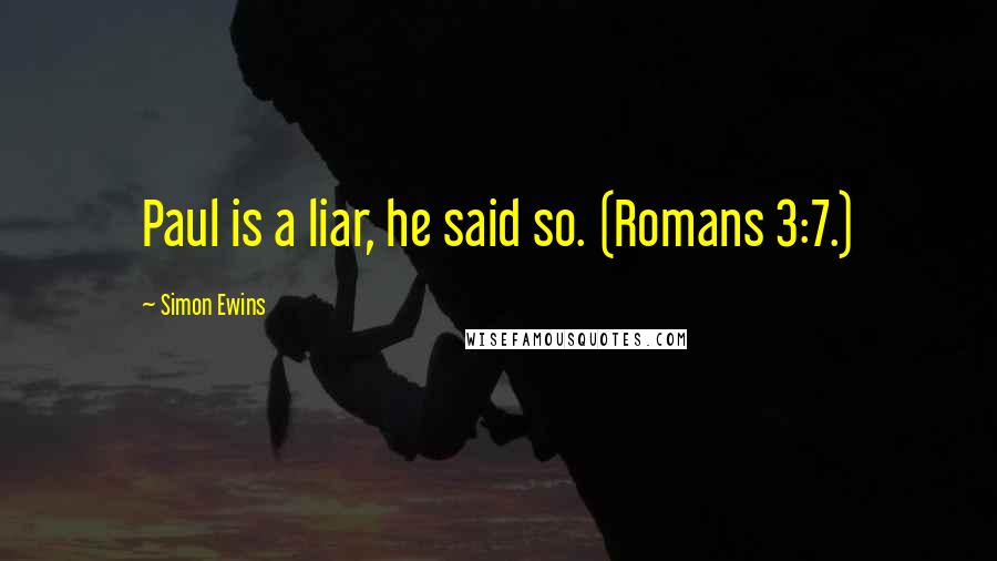 Simon Ewins Quotes: Paul is a liar, he said so. (Romans 3:7.)