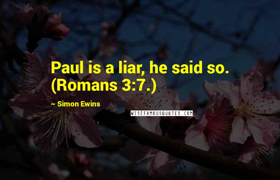 Simon Ewins Quotes: Paul is a liar, he said so. (Romans 3:7.)