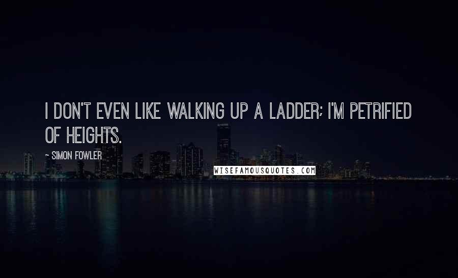 Simon Fowler Quotes: I don't even like walking up a ladder; I'm petrified of heights.