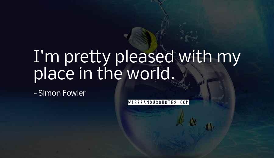 Simon Fowler Quotes: I'm pretty pleased with my place in the world.