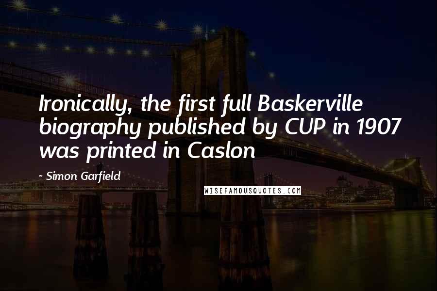 Simon Garfield Quotes: Ironically, the first full Baskerville biography published by CUP in 1907 was printed in Caslon