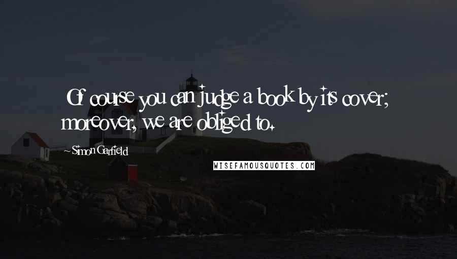 Simon Garfield Quotes: Of course you can judge a book by its cover; moreover, we are obliged to.