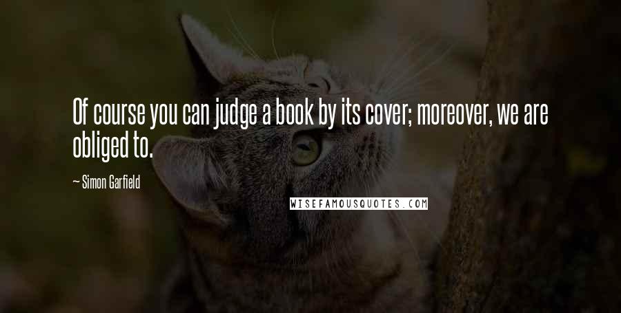 Simon Garfield Quotes: Of course you can judge a book by its cover; moreover, we are obliged to.