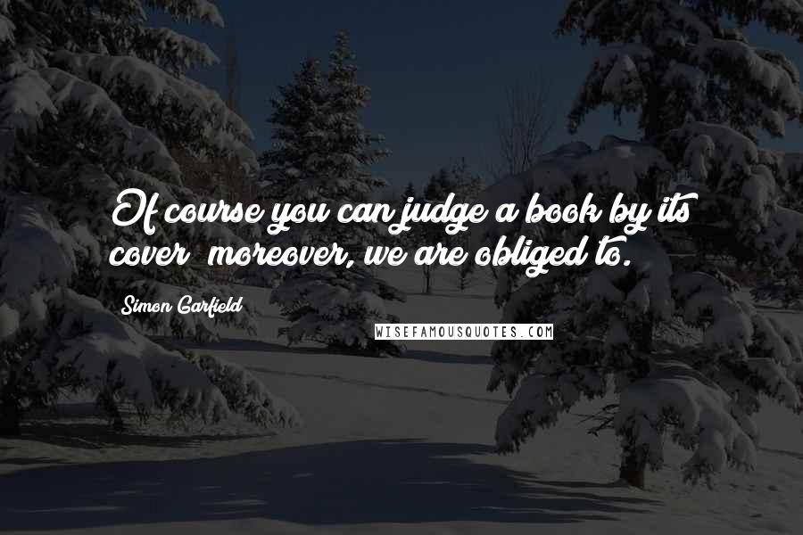 Simon Garfield Quotes: Of course you can judge a book by its cover; moreover, we are obliged to.