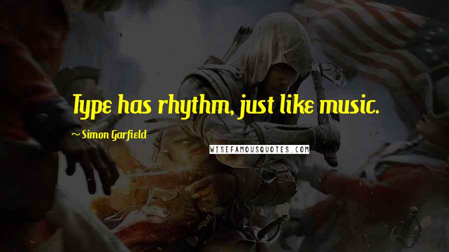 Simon Garfield Quotes: Type has rhythm, just like music.