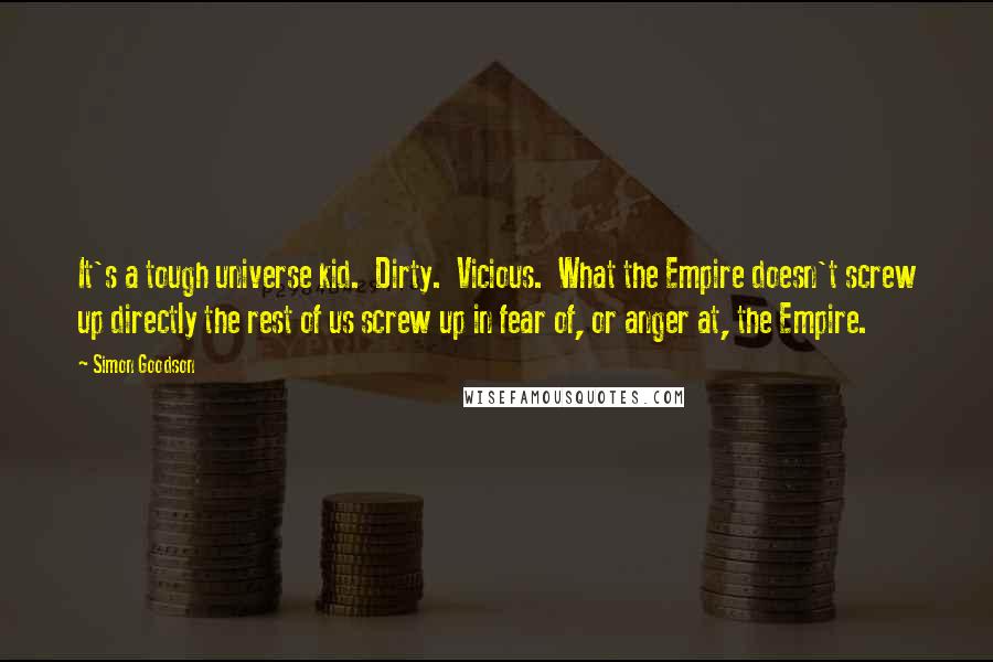 Simon Goodson Quotes: It's a tough universe kid.  Dirty.  Vicious.  What the Empire doesn't screw up directly the rest of us screw up in fear of, or anger at, the Empire.