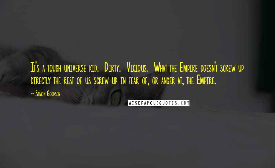 Simon Goodson Quotes: It's a tough universe kid.  Dirty.  Vicious.  What the Empire doesn't screw up directly the rest of us screw up in fear of, or anger at, the Empire.