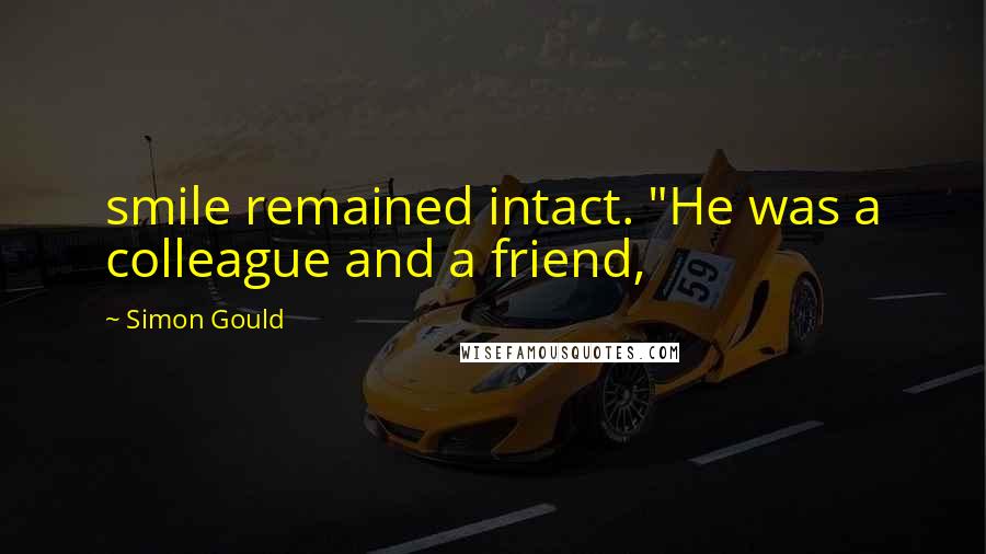 Simon Gould Quotes: smile remained intact. "He was a colleague and a friend,