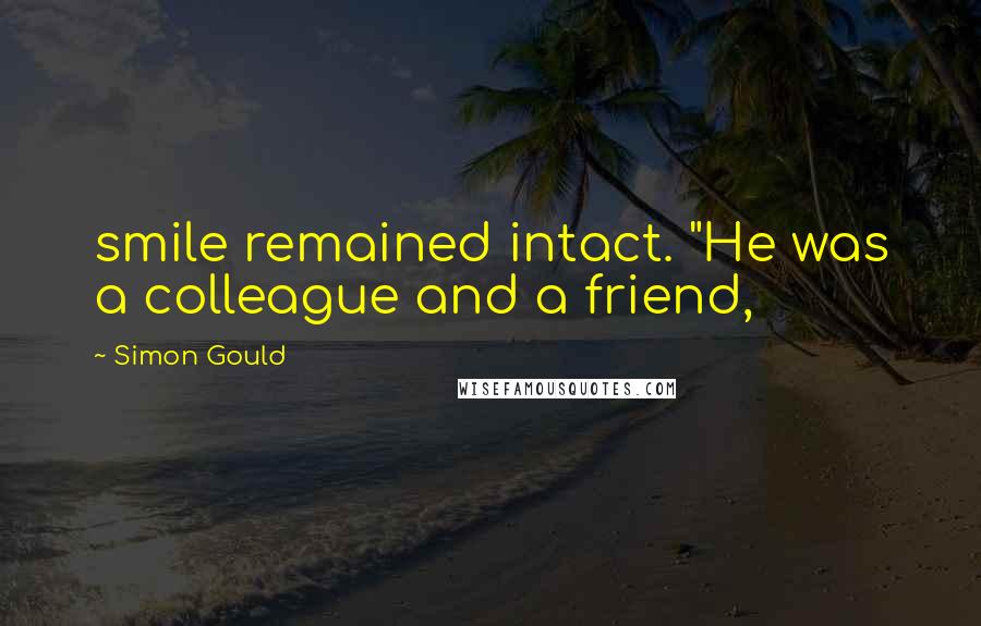 Simon Gould Quotes: smile remained intact. "He was a colleague and a friend,