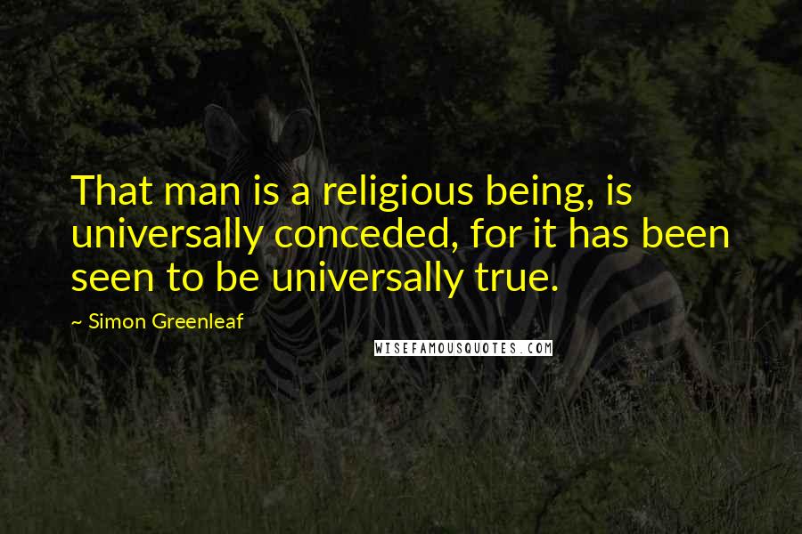 Simon Greenleaf Quotes: That man is a religious being, is universally conceded, for it has been seen to be universally true.