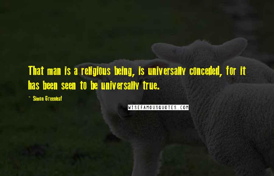 Simon Greenleaf Quotes: That man is a religious being, is universally conceded, for it has been seen to be universally true.