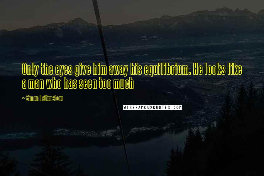 Simon Hattenstone Quotes: Only the eyes give him away his equilibrium. He looks like a man who has seen too much