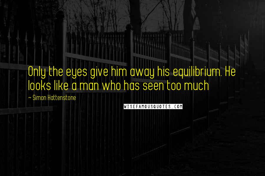 Simon Hattenstone Quotes: Only the eyes give him away his equilibrium. He looks like a man who has seen too much