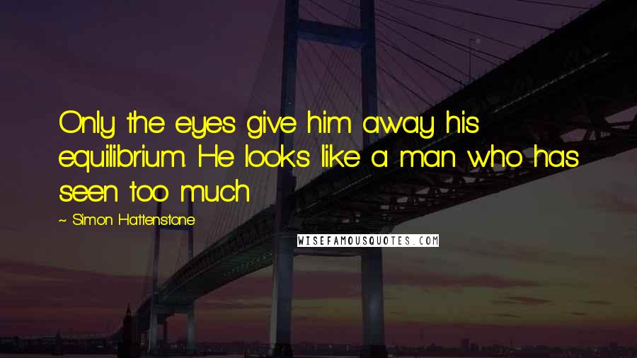 Simon Hattenstone Quotes: Only the eyes give him away his equilibrium. He looks like a man who has seen too much