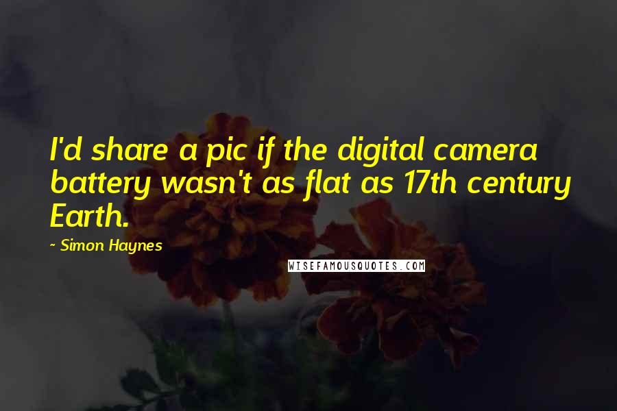 Simon Haynes Quotes: I'd share a pic if the digital camera battery wasn't as flat as 17th century Earth.