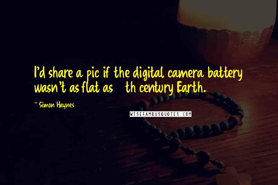 Simon Haynes Quotes: I'd share a pic if the digital camera battery wasn't as flat as 17th century Earth.