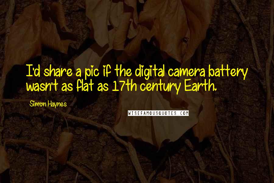 Simon Haynes Quotes: I'd share a pic if the digital camera battery wasn't as flat as 17th century Earth.