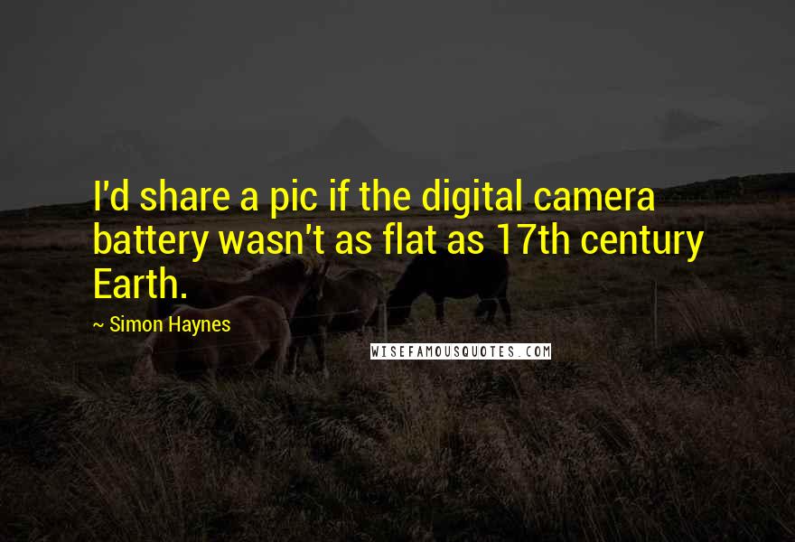 Simon Haynes Quotes: I'd share a pic if the digital camera battery wasn't as flat as 17th century Earth.