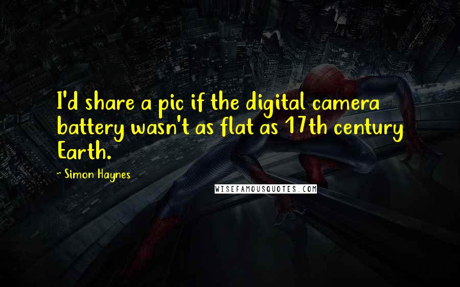 Simon Haynes Quotes: I'd share a pic if the digital camera battery wasn't as flat as 17th century Earth.